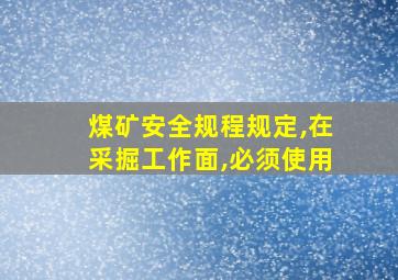 煤矿安全规程规定,在采掘工作面,必须使用