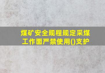 煤矿安全规程规定采煤工作面严禁使用()支护