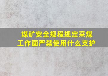 煤矿安全规程规定采煤工作面严禁使用什么支护