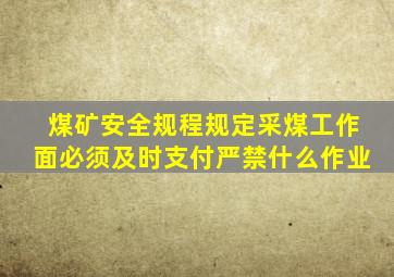 煤矿安全规程规定采煤工作面必须及时支付严禁什么作业