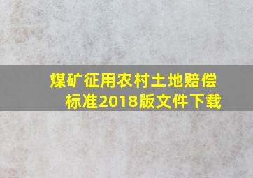 煤矿征用农村土地赔偿标准2018版文件下载