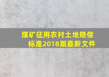 煤矿征用农村土地赔偿标准2018版最新文件