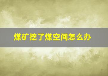 煤矿挖了煤空间怎么办