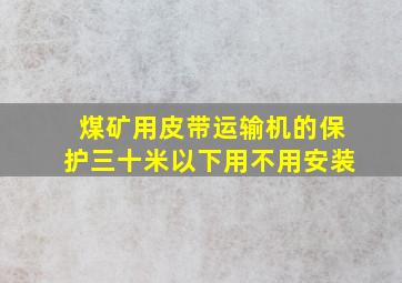 煤矿用皮带运输机的保护三十米以下用不用安装