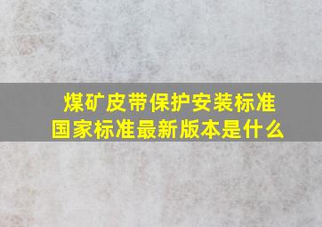 煤矿皮带保护安装标准国家标准最新版本是什么