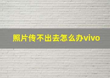 照片传不出去怎么办vivo