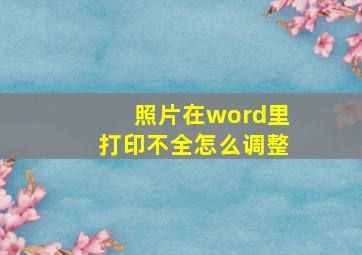 照片在word里打印不全怎么调整