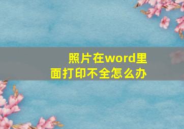 照片在word里面打印不全怎么办