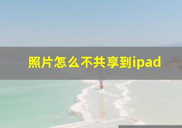 照片怎么不共享到ipad