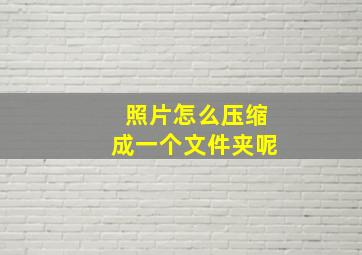 照片怎么压缩成一个文件夹呢