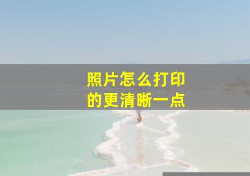 照片怎么打印的更清晰一点