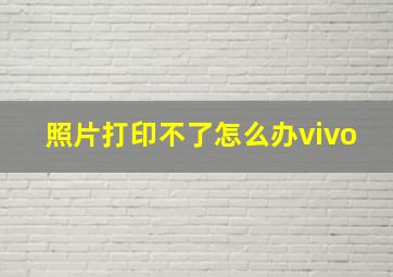 照片打印不了怎么办vivo