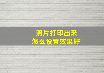 照片打印出来怎么设置效果好