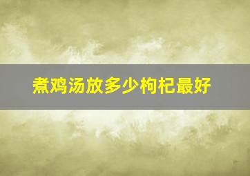 煮鸡汤放多少枸杞最好