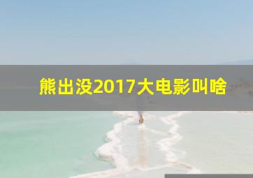 熊出没2017大电影叫啥