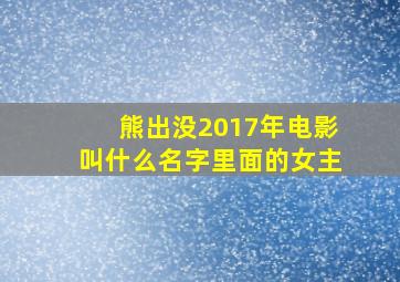 熊出没2017年电影叫什么名字里面的女主