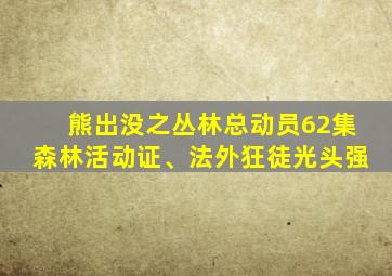 熊出没之丛林总动员62集森林活动证、法外狂徒光头强