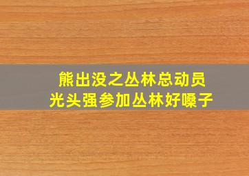 熊出没之丛林总动员光头强参加丛林好嗓子