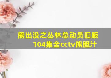 熊出没之丛林总动员旧版104集全cctv熊胆汁