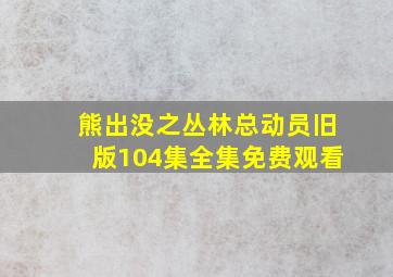 熊出没之丛林总动员旧版104集全集免费观看