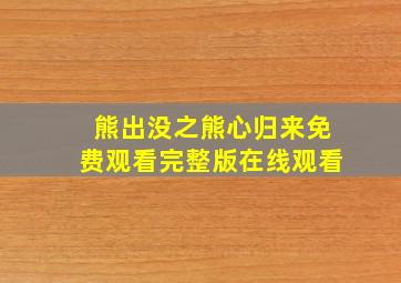 熊出没之熊心归来免费观看完整版在线观看