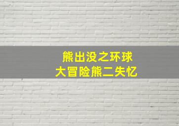 熊出没之环球大冒险熊二失忆