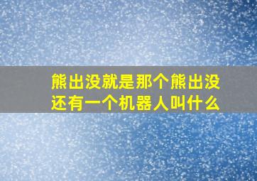 熊出没就是那个熊出没还有一个机器人叫什么