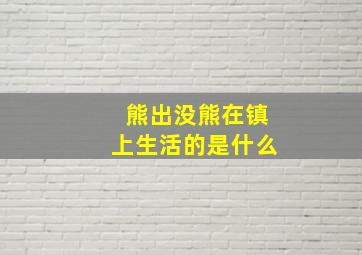 熊出没熊在镇上生活的是什么