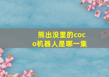 熊出没里的coco机器人是哪一集