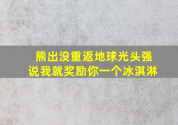 熊出没重返地球光头强说我就奖励你一个冰淇淋