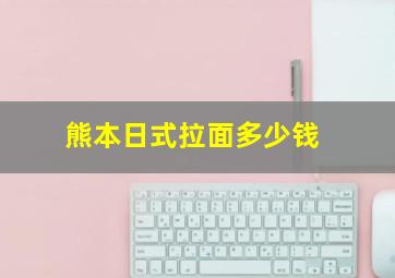 熊本日式拉面多少钱