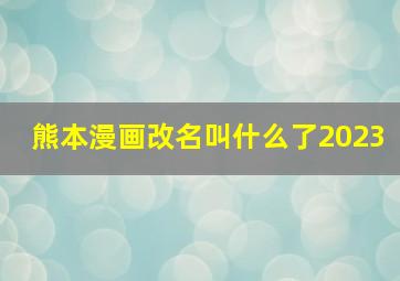 熊本漫画改名叫什么了2023