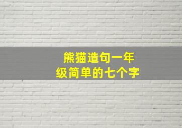 熊猫造句一年级简单的七个字