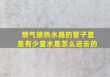 燃气接热水器的管子里是有少量水是怎么进去的