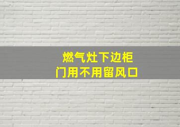 燃气灶下边柜门用不用留风口