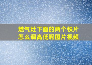 燃气灶下面的两个铁片怎么调高低呢图片视频