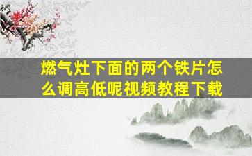 燃气灶下面的两个铁片怎么调高低呢视频教程下载