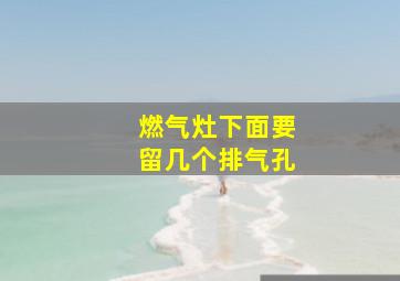 燃气灶下面要留几个排气孔