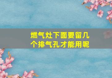 燃气灶下面要留几个排气孔才能用呢