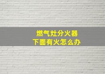 燃气灶分火器下面有火怎么办