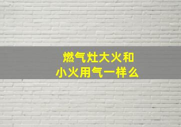 燃气灶大火和小火用气一样么