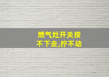 燃气灶开关按不下去,拧不动