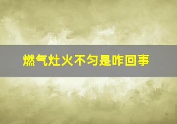 燃气灶火不匀是咋回事