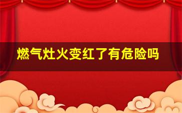 燃气灶火变红了有危险吗