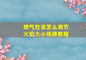 燃气灶该怎么调节火焰大小视频教程