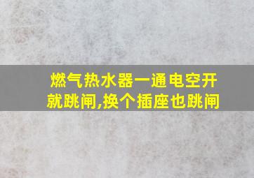 燃气热水器一通电空开就跳闸,换个插座也跳闸