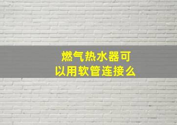 燃气热水器可以用软管连接么