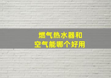 燃气热水器和空气能哪个好用