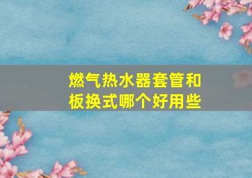 燃气热水器套管和板换式哪个好用些