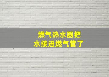 燃气热水器把水接进燃气管了